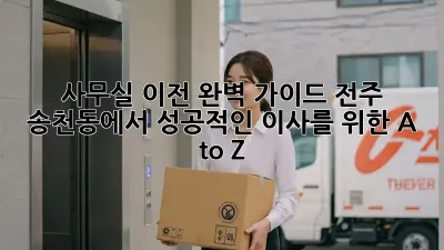 사무실 이전, 완벽 가이드: 전주 송천동에서 성공적인 이사를 위한 A to Z