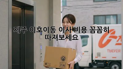 제주 이호이동 이사, 비용 꼼꼼히 따져보세요!