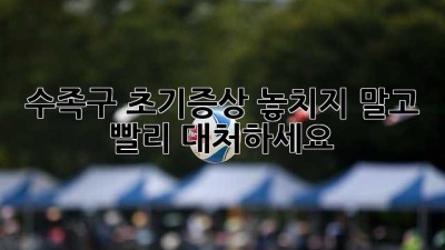 수족구 초기증상, 놓치지 말고 빨리 대처하세요!